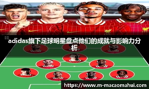 adidas旗下足球明星盘点他们的成就与影响力分析
