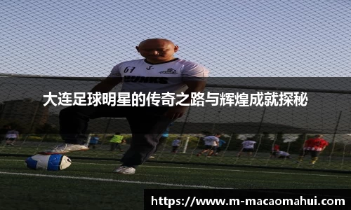大连足球明星的传奇之路与辉煌成就探秘