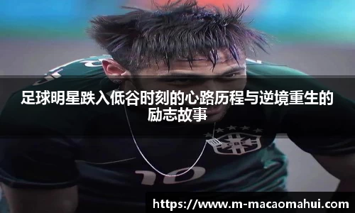 足球明星跌入低谷时刻的心路历程与逆境重生的励志故事