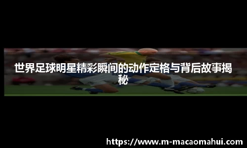 世界足球明星精彩瞬间的动作定格与背后故事揭秘